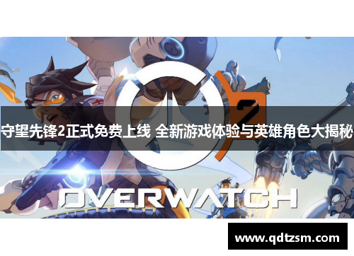 守望先锋2正式免费上线 全新游戏体验与英雄角色大揭秘
